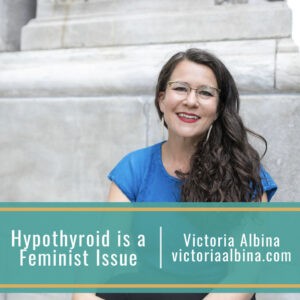 Hypothyroid is a feminist issue