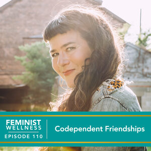 Feminist Wellness with Victoria Albina | Codependent Friendships