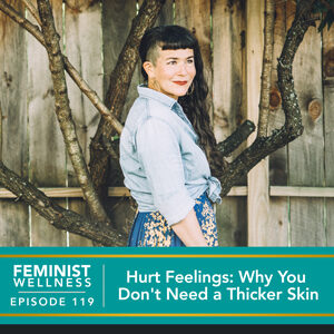 Feminist Wellness with Victoria Albina | Hurt Feelings: Why You Don’t Need a Thicker Skin