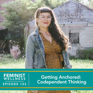 Feminist Wellness with Victoria Albina | Getting Anchored: Codependent Thinking