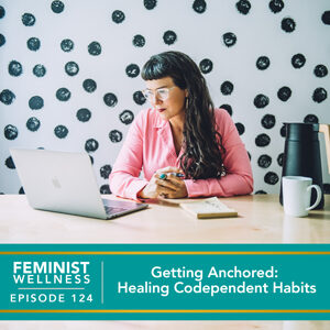 Feminist Wellness with Victoria Albina | Getting Anchored: Healing Codependent Habits