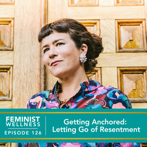Feminist Wellness with Victoria Albina | Getting Anchored: Letting Go of Resentment
