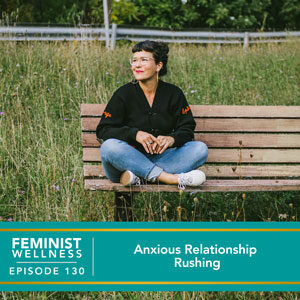 Feminist Wellness with Victoria Albina | Anxious Relationship Rushing