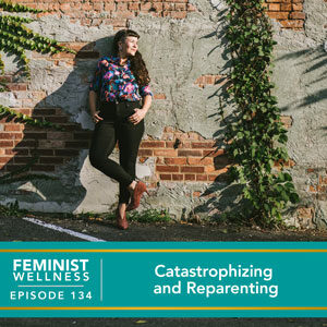 Feminist Wellness with Victoria Albina | Catastrophizing and Reparenting