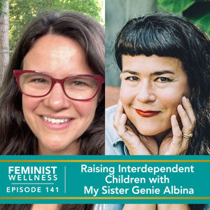 Feminist Wellness with Victoria Albina | Raising Interdependent Children with My Sister Genie Albina