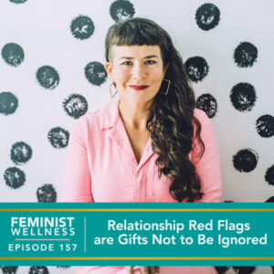 Feminist Wellness with Victoria Albina | Relationship Red Flags are Gifts Not to Be Ignored