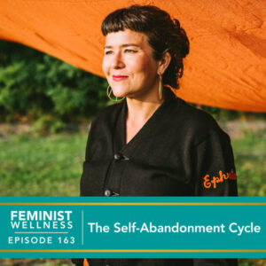 Feminist Wellness with Victoria Albina | The Self-Abandonment Cycle