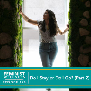 Feminist Wellness | Do I Stay or Do I Go (Part 2)?