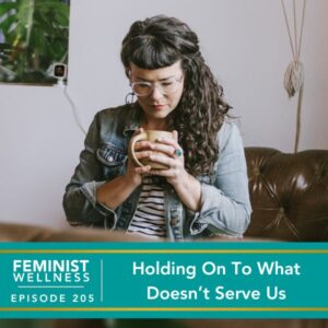 Feminist Wellness with Victoria Albina | Holding On To What Doesn’t Serve Us