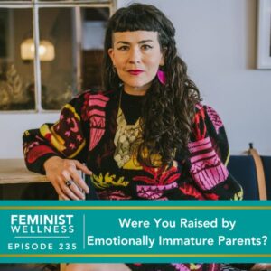 Feminist Wellness with Victoria Albina | Were You Raised by Emotionally Immature Parents?