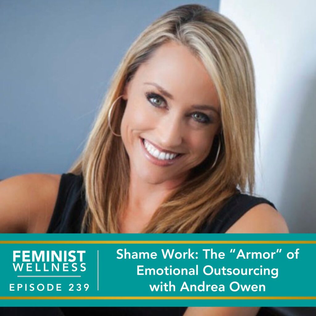 Feminist Wellness with Victoria Albina | Shame Work: The “Armor” of Emotional Outsourcing with Andrea Owen