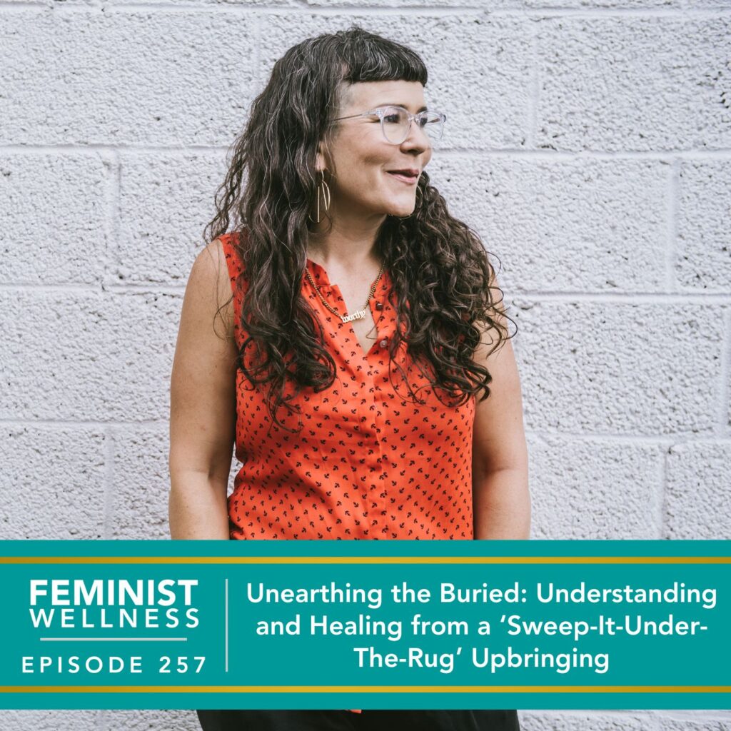 Feminist Wellness with Victoria Albina | Unearthing the Buried: Understanding and Healing from a ‘Sweep-It-Under-The-Rug’ Upbringing