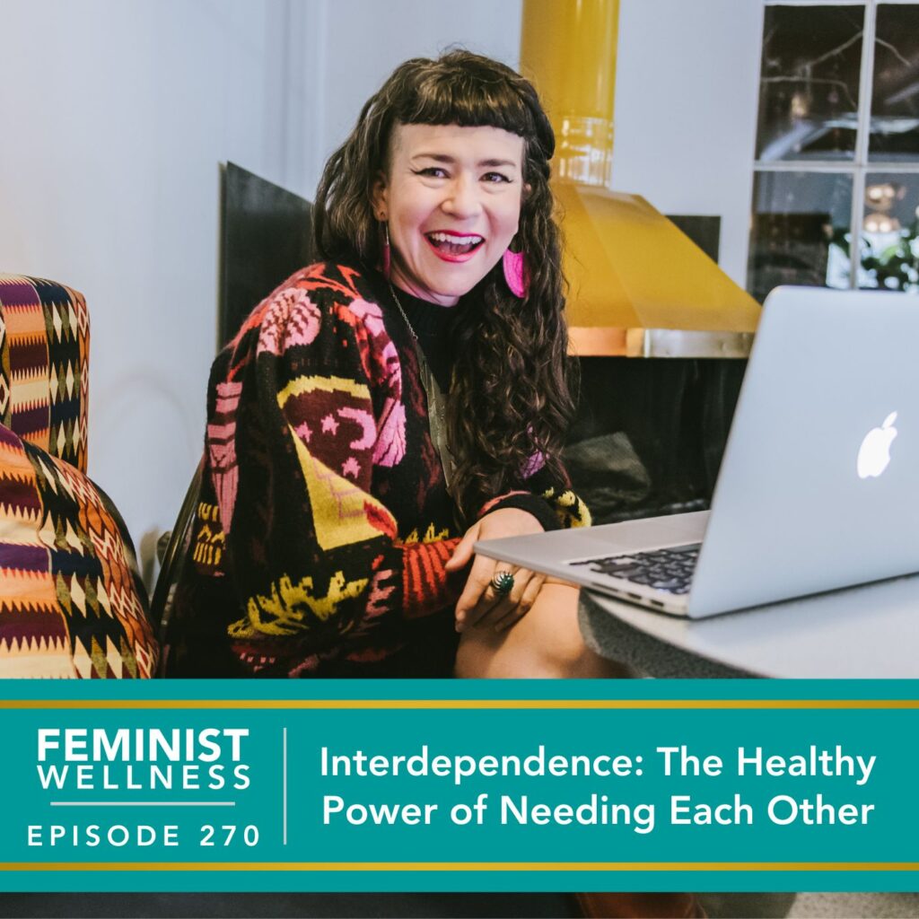 Feminist Wellness with Victoria Albina | Interdependence: The Healthy Power Of Needing Each Other
